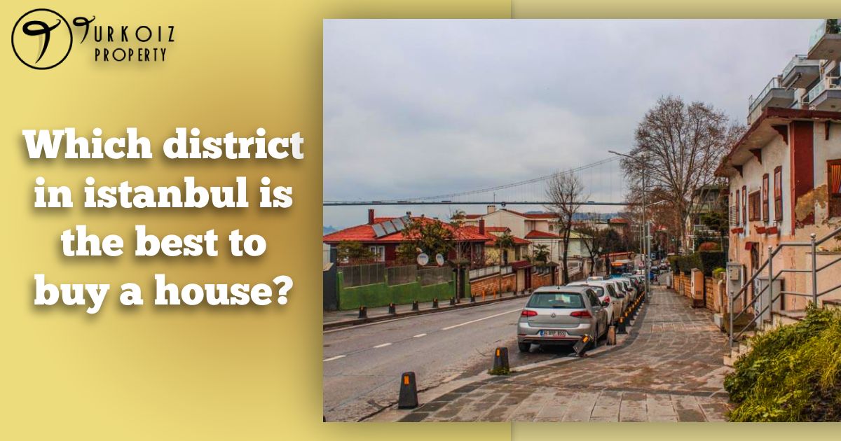 Which district in istanbul is the best to buy a house